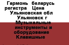 Гармонь “беларусь“ 2 регистра › Цена ­ 9 000 - Ульяновская обл., Ульяновск г. Музыкальные инструменты и оборудование » Клавишные   